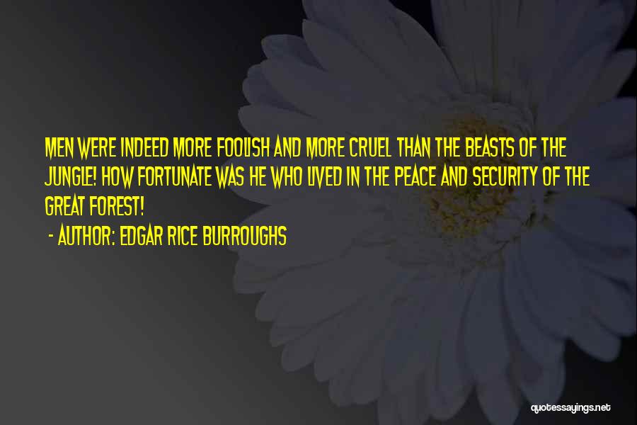 Edgar Rice Burroughs Quotes: Men Were Indeed More Foolish And More Cruel Than The Beasts Of The Jungle! How Fortunate Was He Who Lived