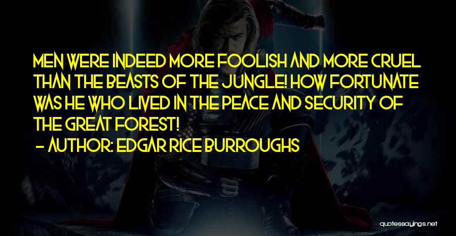 Edgar Rice Burroughs Quotes: Men Were Indeed More Foolish And More Cruel Than The Beasts Of The Jungle! How Fortunate Was He Who Lived