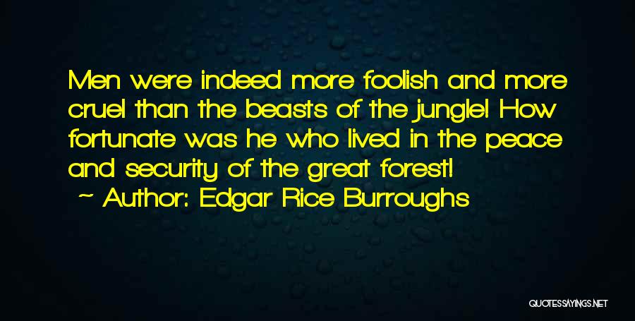 Edgar Rice Burroughs Quotes: Men Were Indeed More Foolish And More Cruel Than The Beasts Of The Jungle! How Fortunate Was He Who Lived