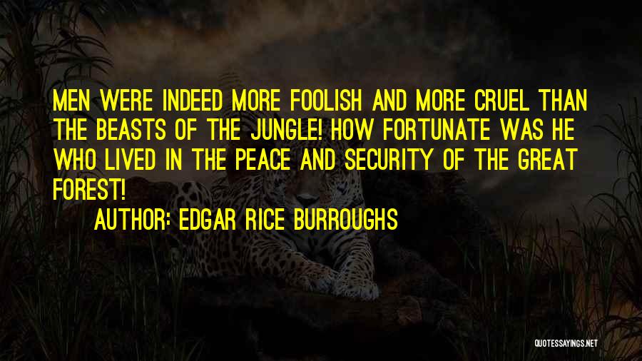 Edgar Rice Burroughs Quotes: Men Were Indeed More Foolish And More Cruel Than The Beasts Of The Jungle! How Fortunate Was He Who Lived