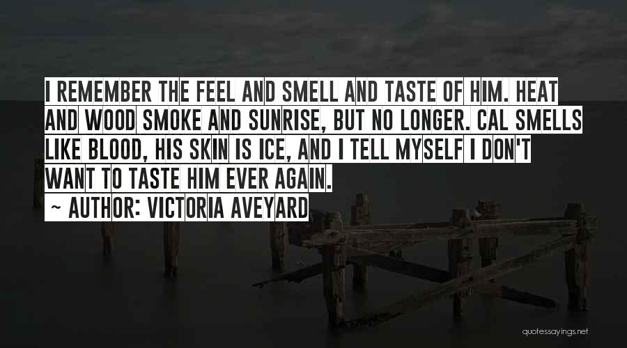 Victoria Aveyard Quotes: I Remember The Feel And Smell And Taste Of Him. Heat And Wood Smoke And Sunrise, But No Longer. Cal