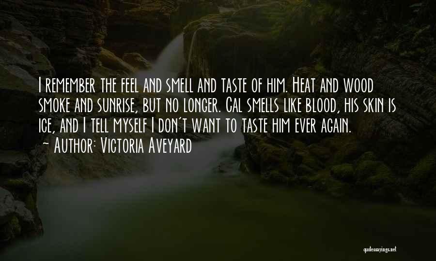 Victoria Aveyard Quotes: I Remember The Feel And Smell And Taste Of Him. Heat And Wood Smoke And Sunrise, But No Longer. Cal