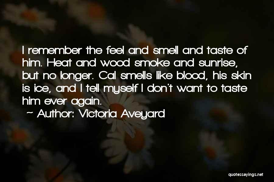 Victoria Aveyard Quotes: I Remember The Feel And Smell And Taste Of Him. Heat And Wood Smoke And Sunrise, But No Longer. Cal