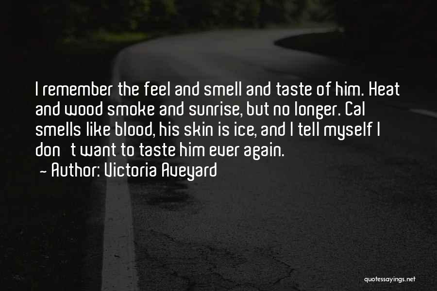 Victoria Aveyard Quotes: I Remember The Feel And Smell And Taste Of Him. Heat And Wood Smoke And Sunrise, But No Longer. Cal