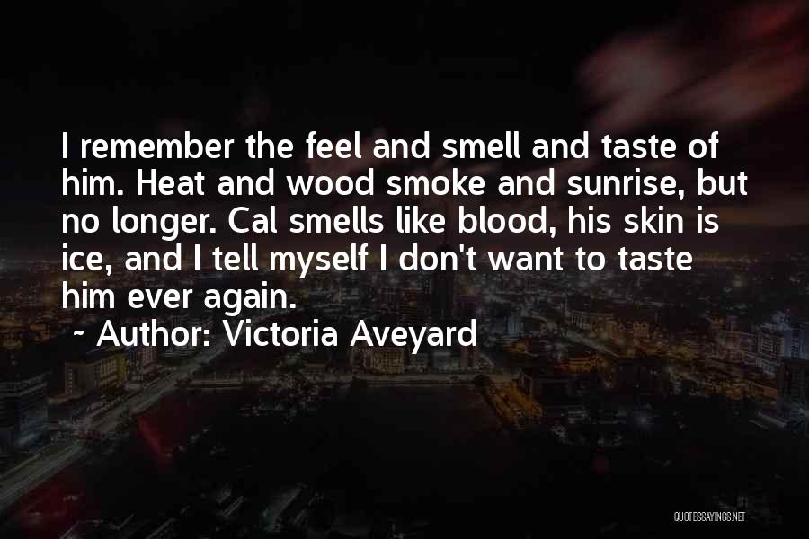 Victoria Aveyard Quotes: I Remember The Feel And Smell And Taste Of Him. Heat And Wood Smoke And Sunrise, But No Longer. Cal