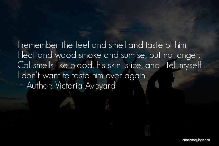 Victoria Aveyard Quotes: I Remember The Feel And Smell And Taste Of Him. Heat And Wood Smoke And Sunrise, But No Longer. Cal