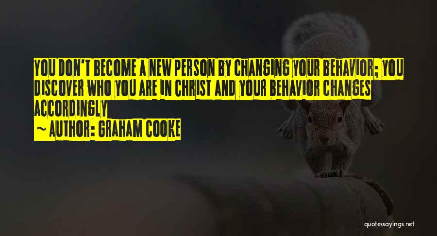 Graham Cooke Quotes: You Don't Become A New Person By Changing Your Behavior; You Discover Who You Are In Christ And Your Behavior