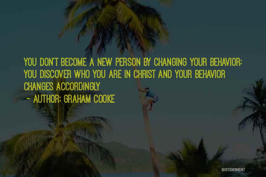 Graham Cooke Quotes: You Don't Become A New Person By Changing Your Behavior; You Discover Who You Are In Christ And Your Behavior