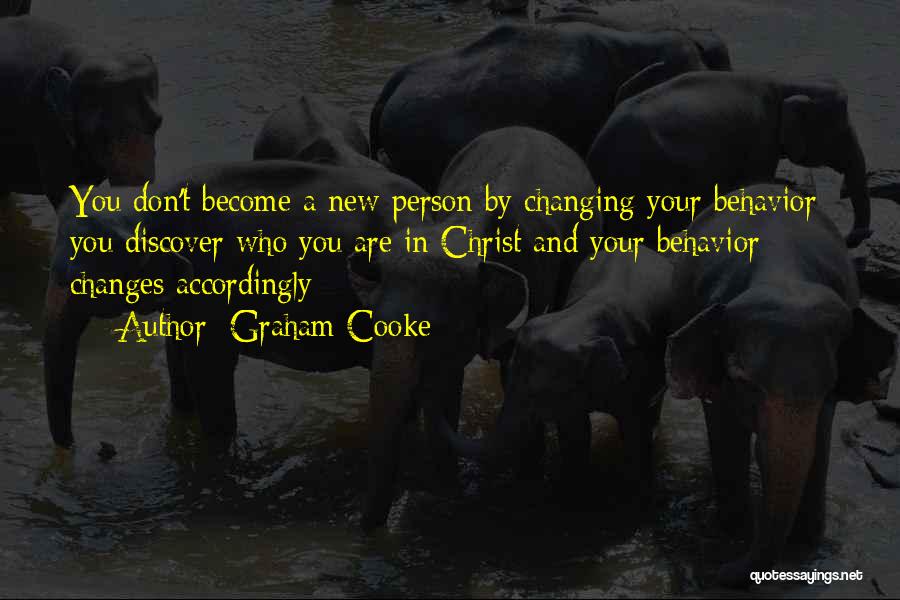 Graham Cooke Quotes: You Don't Become A New Person By Changing Your Behavior; You Discover Who You Are In Christ And Your Behavior