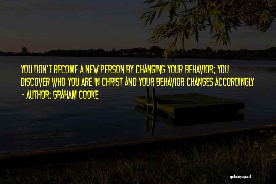 Graham Cooke Quotes: You Don't Become A New Person By Changing Your Behavior; You Discover Who You Are In Christ And Your Behavior