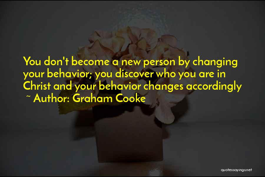 Graham Cooke Quotes: You Don't Become A New Person By Changing Your Behavior; You Discover Who You Are In Christ And Your Behavior