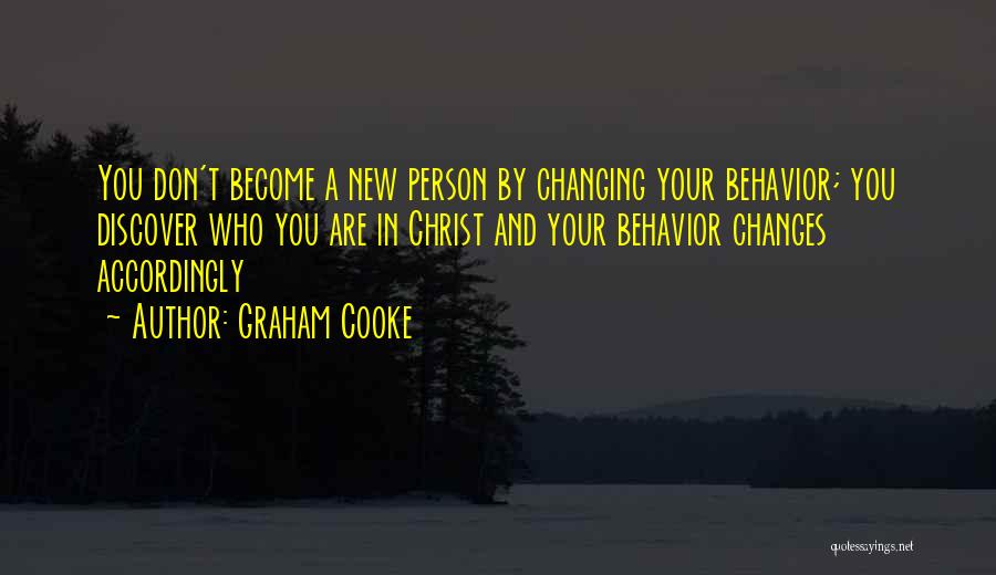 Graham Cooke Quotes: You Don't Become A New Person By Changing Your Behavior; You Discover Who You Are In Christ And Your Behavior