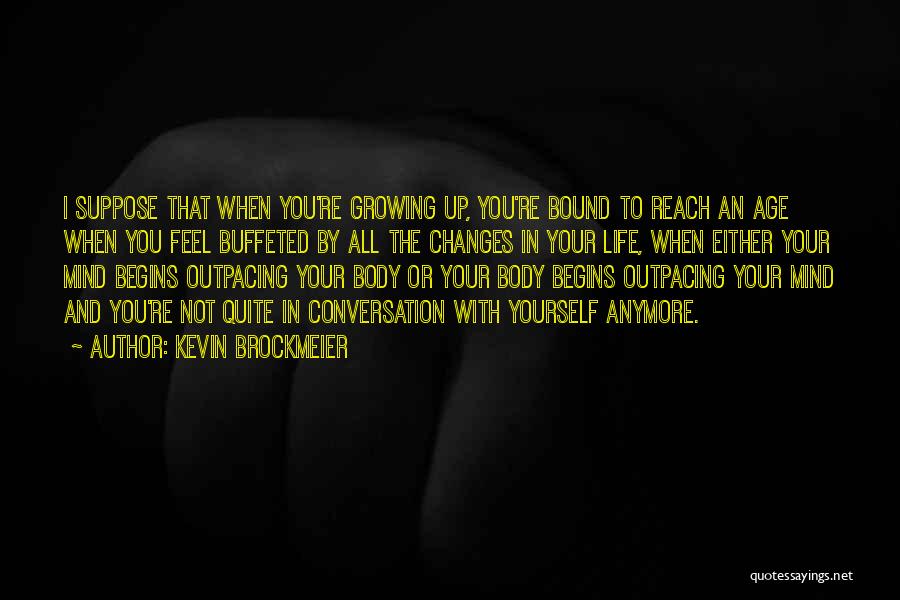 Kevin Brockmeier Quotes: I Suppose That When You're Growing Up, You're Bound To Reach An Age When You Feel Buffeted By All The