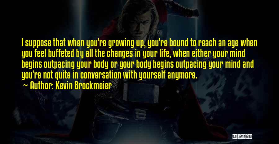 Kevin Brockmeier Quotes: I Suppose That When You're Growing Up, You're Bound To Reach An Age When You Feel Buffeted By All The