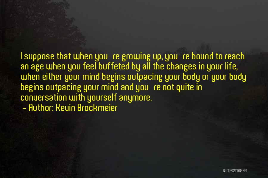 Kevin Brockmeier Quotes: I Suppose That When You're Growing Up, You're Bound To Reach An Age When You Feel Buffeted By All The