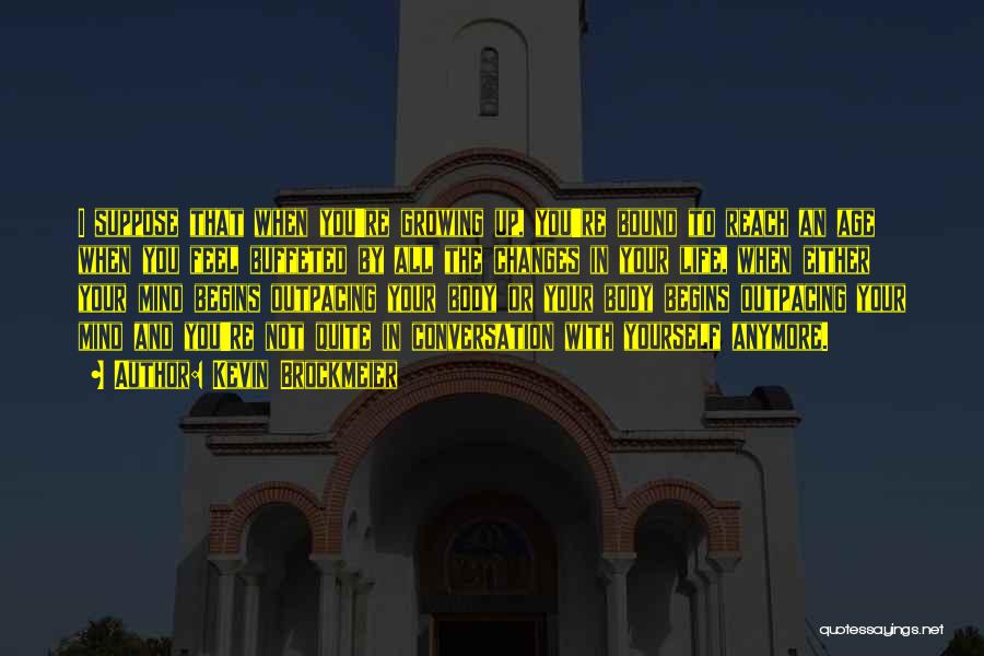 Kevin Brockmeier Quotes: I Suppose That When You're Growing Up, You're Bound To Reach An Age When You Feel Buffeted By All The