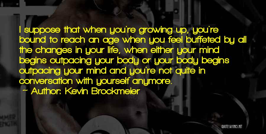 Kevin Brockmeier Quotes: I Suppose That When You're Growing Up, You're Bound To Reach An Age When You Feel Buffeted By All The