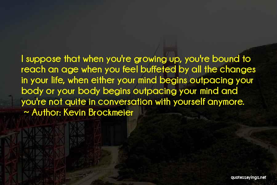 Kevin Brockmeier Quotes: I Suppose That When You're Growing Up, You're Bound To Reach An Age When You Feel Buffeted By All The