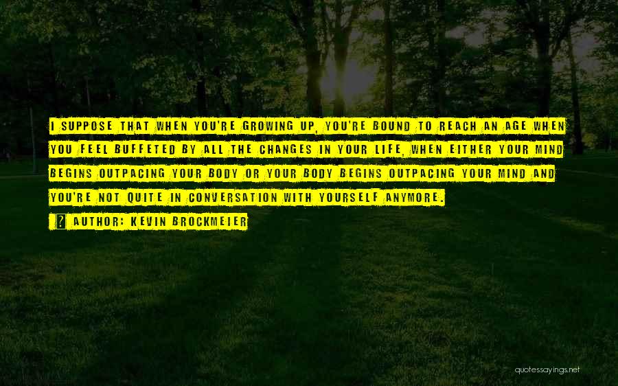 Kevin Brockmeier Quotes: I Suppose That When You're Growing Up, You're Bound To Reach An Age When You Feel Buffeted By All The