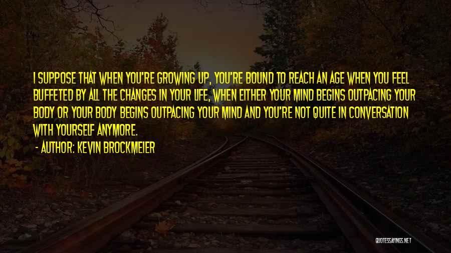 Kevin Brockmeier Quotes: I Suppose That When You're Growing Up, You're Bound To Reach An Age When You Feel Buffeted By All The