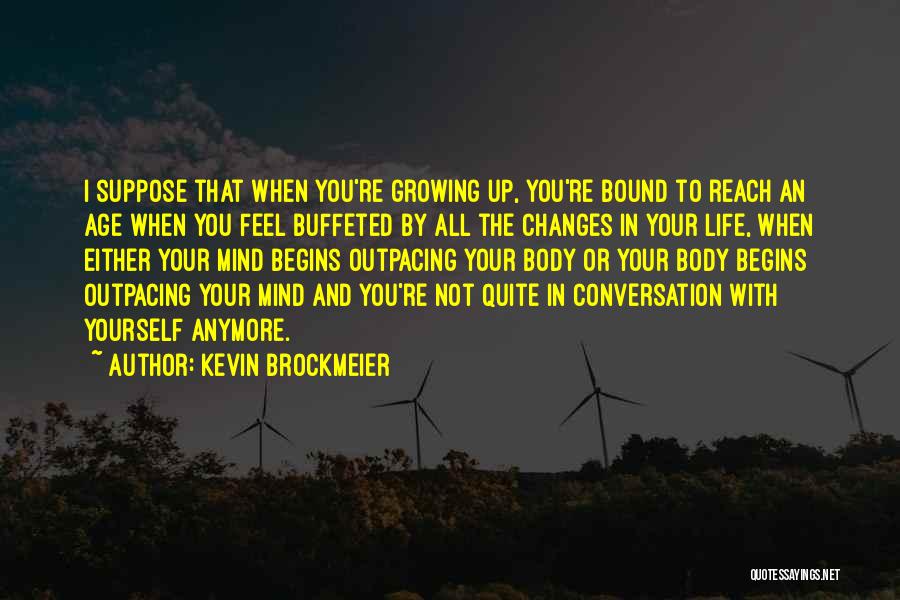 Kevin Brockmeier Quotes: I Suppose That When You're Growing Up, You're Bound To Reach An Age When You Feel Buffeted By All The