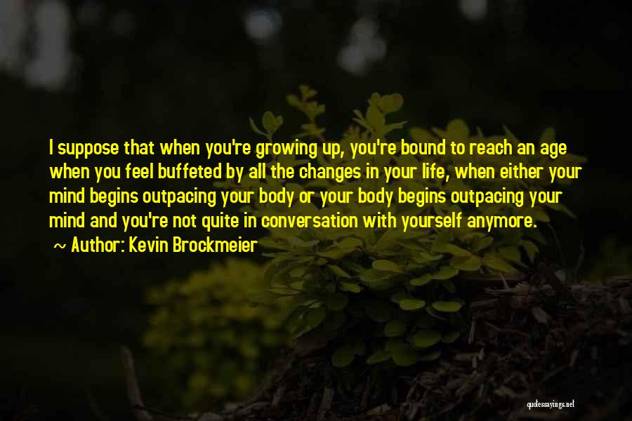 Kevin Brockmeier Quotes: I Suppose That When You're Growing Up, You're Bound To Reach An Age When You Feel Buffeted By All The