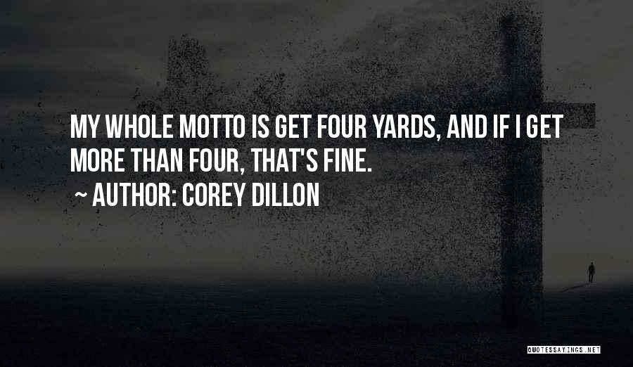 Corey Dillon Quotes: My Whole Motto Is Get Four Yards, And If I Get More Than Four, That's Fine.