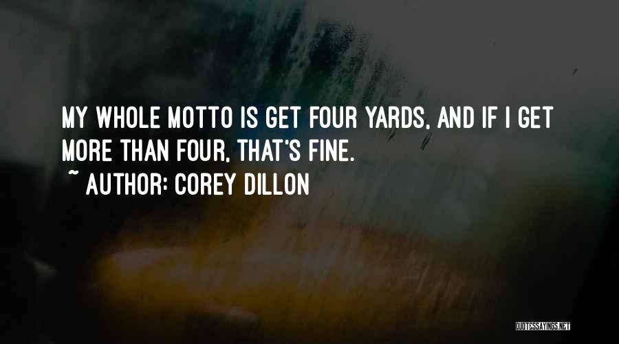 Corey Dillon Quotes: My Whole Motto Is Get Four Yards, And If I Get More Than Four, That's Fine.