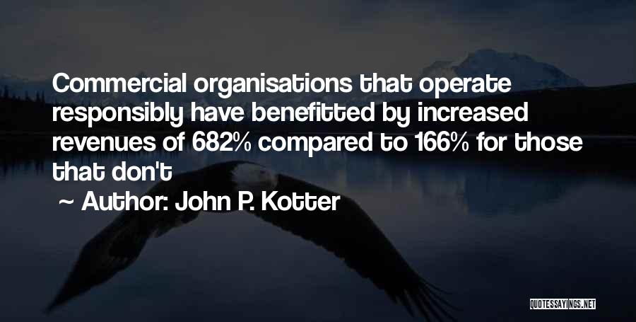 John P. Kotter Quotes: Commercial Organisations That Operate Responsibly Have Benefitted By Increased Revenues Of 682% Compared To 166% For Those That Don't