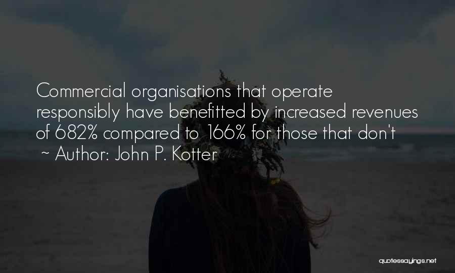 John P. Kotter Quotes: Commercial Organisations That Operate Responsibly Have Benefitted By Increased Revenues Of 682% Compared To 166% For Those That Don't