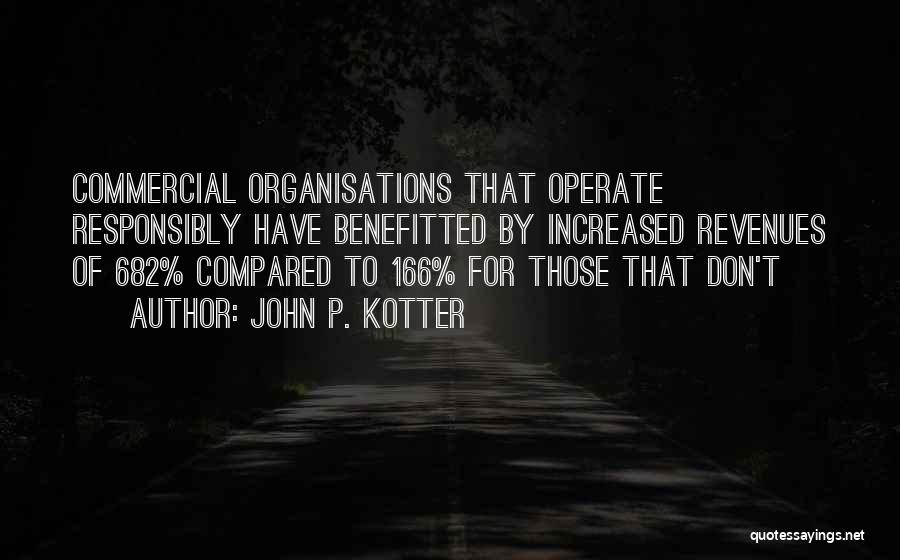 John P. Kotter Quotes: Commercial Organisations That Operate Responsibly Have Benefitted By Increased Revenues Of 682% Compared To 166% For Those That Don't