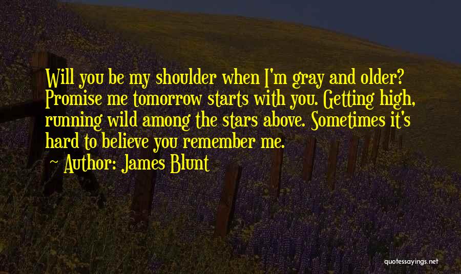 James Blunt Quotes: Will You Be My Shoulder When I'm Gray And Older? Promise Me Tomorrow Starts With You. Getting High, Running Wild