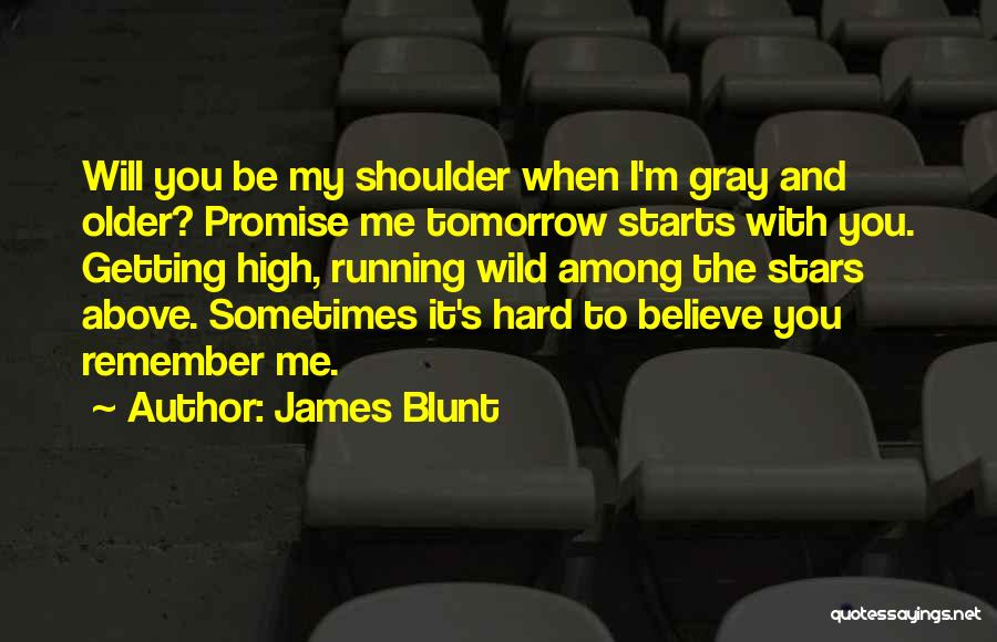 James Blunt Quotes: Will You Be My Shoulder When I'm Gray And Older? Promise Me Tomorrow Starts With You. Getting High, Running Wild
