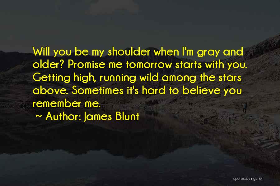 James Blunt Quotes: Will You Be My Shoulder When I'm Gray And Older? Promise Me Tomorrow Starts With You. Getting High, Running Wild