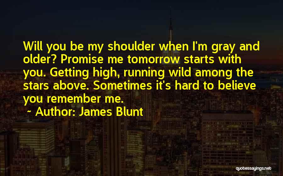 James Blunt Quotes: Will You Be My Shoulder When I'm Gray And Older? Promise Me Tomorrow Starts With You. Getting High, Running Wild