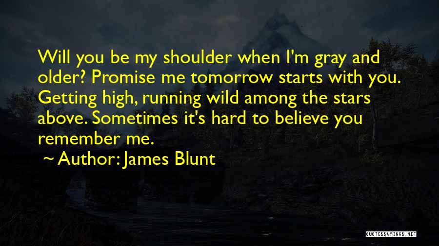 James Blunt Quotes: Will You Be My Shoulder When I'm Gray And Older? Promise Me Tomorrow Starts With You. Getting High, Running Wild