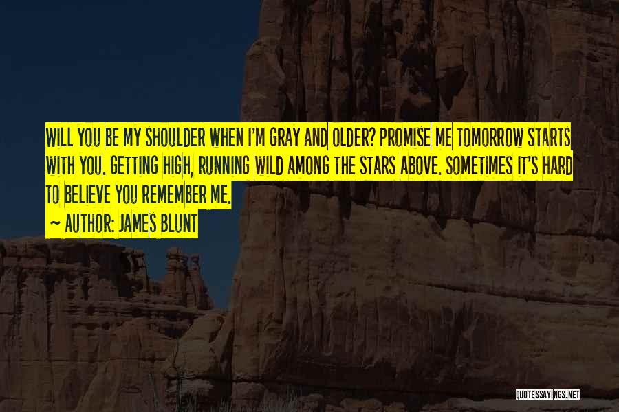 James Blunt Quotes: Will You Be My Shoulder When I'm Gray And Older? Promise Me Tomorrow Starts With You. Getting High, Running Wild