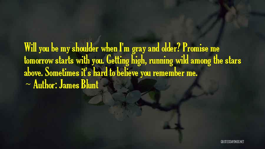 James Blunt Quotes: Will You Be My Shoulder When I'm Gray And Older? Promise Me Tomorrow Starts With You. Getting High, Running Wild