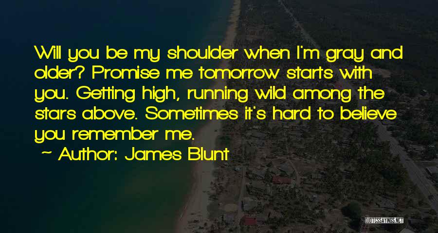 James Blunt Quotes: Will You Be My Shoulder When I'm Gray And Older? Promise Me Tomorrow Starts With You. Getting High, Running Wild
