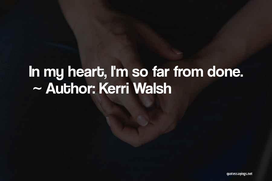 Kerri Walsh Quotes: In My Heart, I'm So Far From Done.