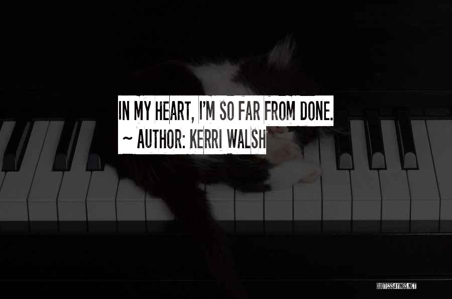 Kerri Walsh Quotes: In My Heart, I'm So Far From Done.