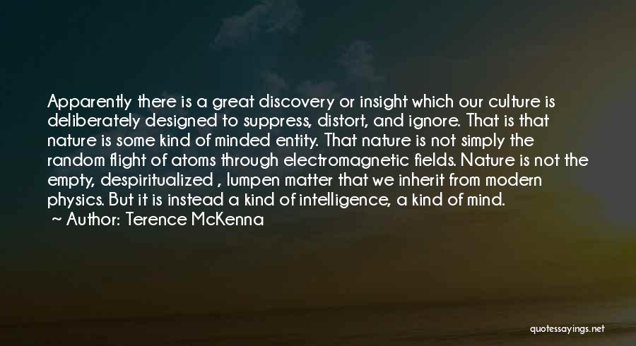 Terence McKenna Quotes: Apparently There Is A Great Discovery Or Insight Which Our Culture Is Deliberately Designed To Suppress, Distort, And Ignore. That