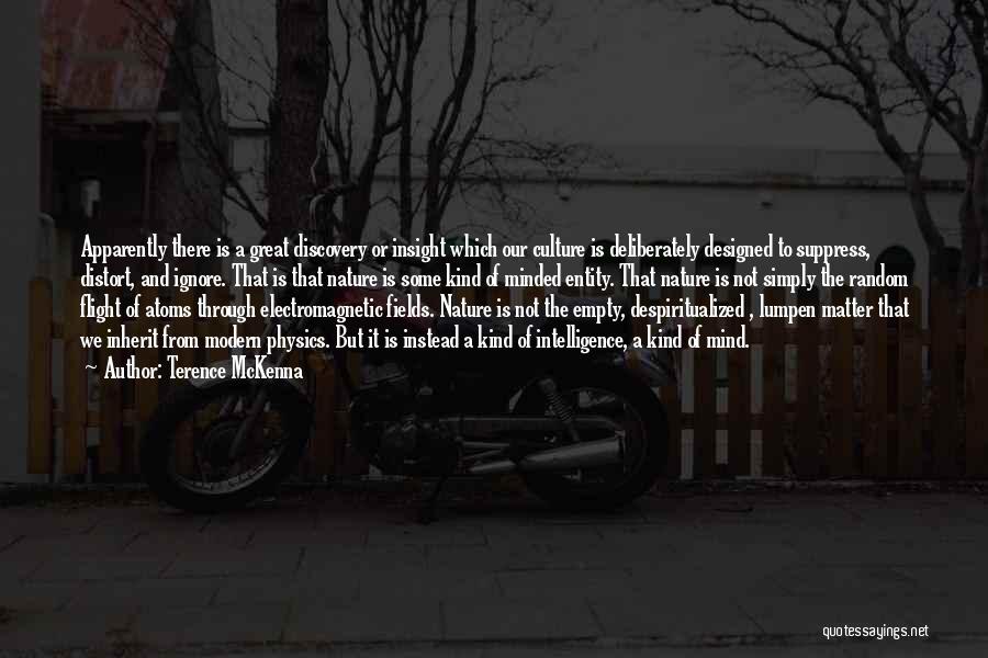 Terence McKenna Quotes: Apparently There Is A Great Discovery Or Insight Which Our Culture Is Deliberately Designed To Suppress, Distort, And Ignore. That