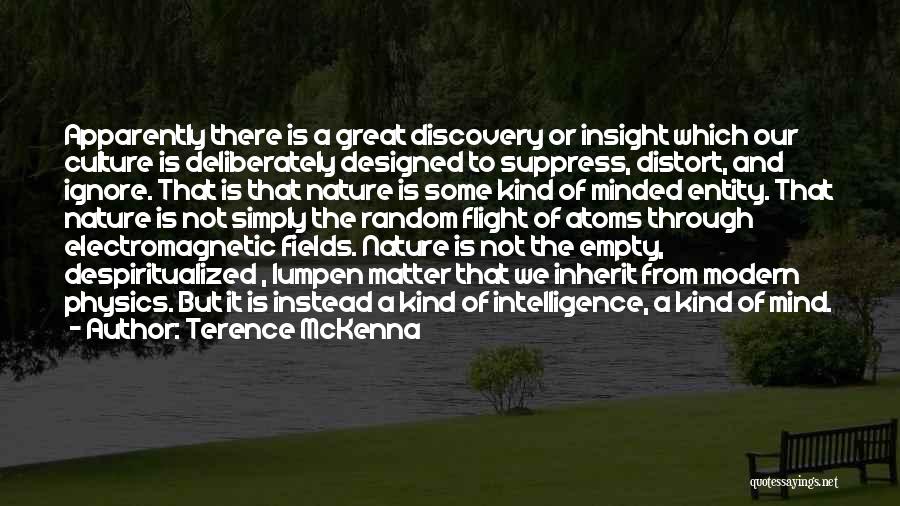 Terence McKenna Quotes: Apparently There Is A Great Discovery Or Insight Which Our Culture Is Deliberately Designed To Suppress, Distort, And Ignore. That