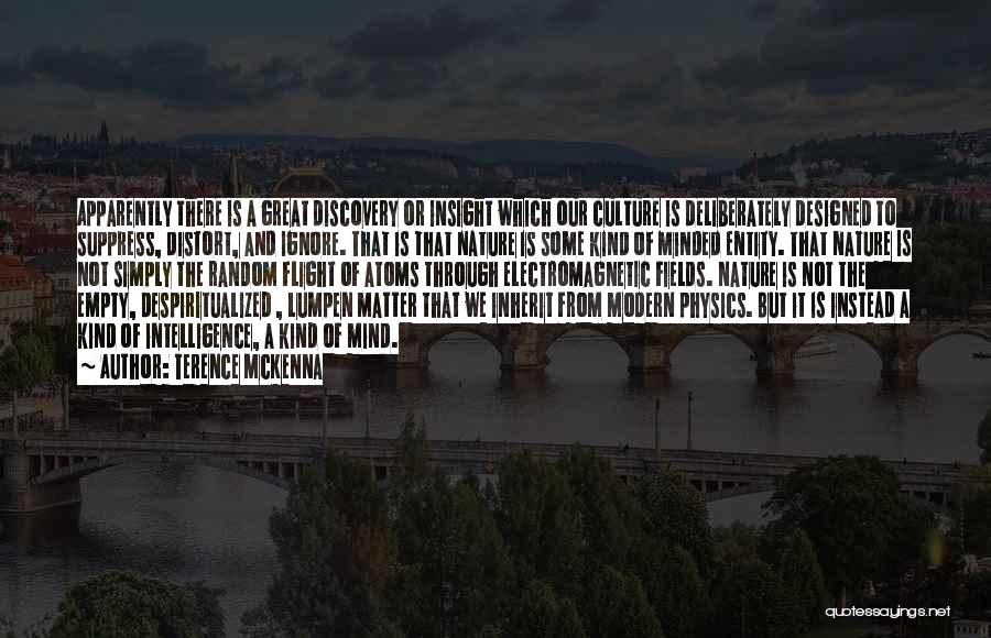 Terence McKenna Quotes: Apparently There Is A Great Discovery Or Insight Which Our Culture Is Deliberately Designed To Suppress, Distort, And Ignore. That