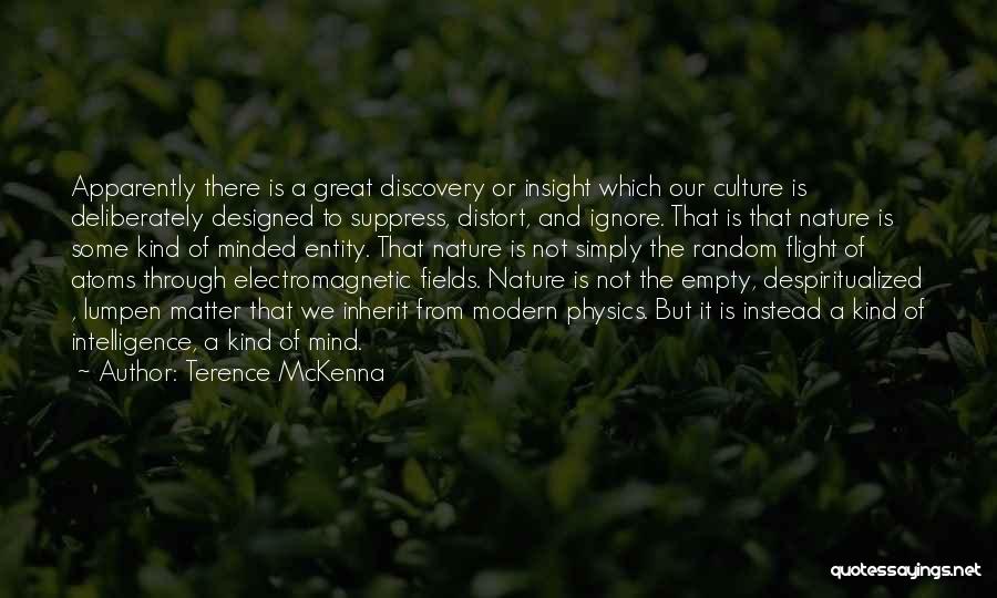 Terence McKenna Quotes: Apparently There Is A Great Discovery Or Insight Which Our Culture Is Deliberately Designed To Suppress, Distort, And Ignore. That