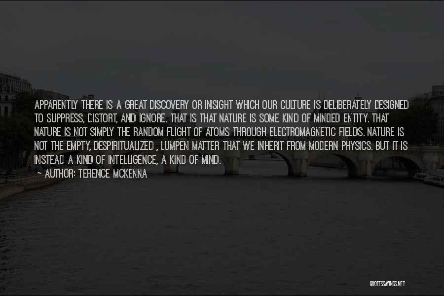 Terence McKenna Quotes: Apparently There Is A Great Discovery Or Insight Which Our Culture Is Deliberately Designed To Suppress, Distort, And Ignore. That