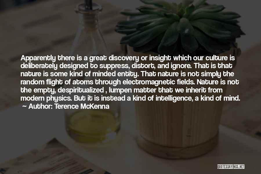 Terence McKenna Quotes: Apparently There Is A Great Discovery Or Insight Which Our Culture Is Deliberately Designed To Suppress, Distort, And Ignore. That