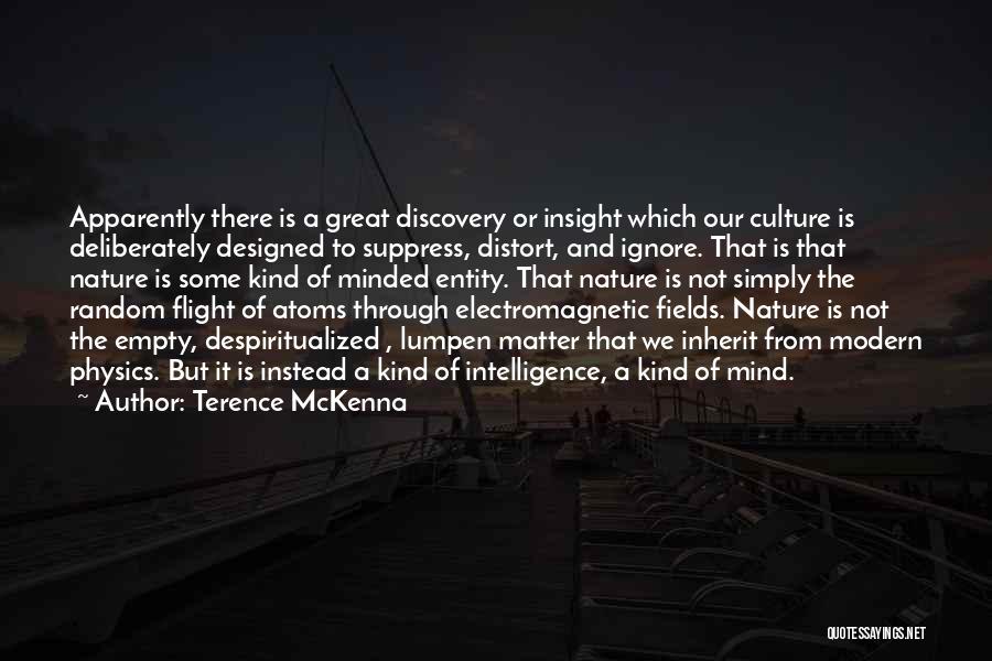 Terence McKenna Quotes: Apparently There Is A Great Discovery Or Insight Which Our Culture Is Deliberately Designed To Suppress, Distort, And Ignore. That