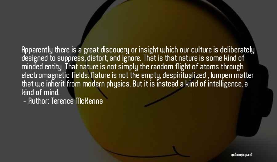 Terence McKenna Quotes: Apparently There Is A Great Discovery Or Insight Which Our Culture Is Deliberately Designed To Suppress, Distort, And Ignore. That